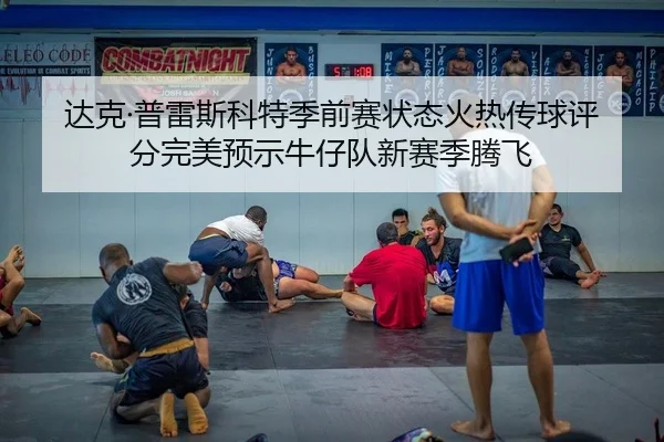 达克·普雷斯科特季前赛状态火热传球评分完美预示牛仔队新赛季腾飞