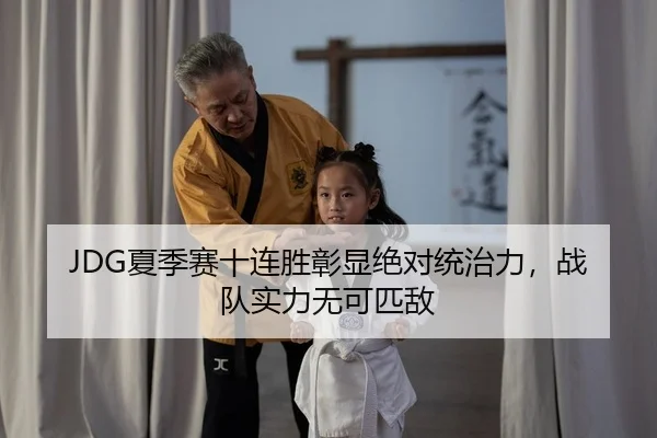 JDG夏季赛十连胜彰显绝对统治力，战队实力无可匹敌